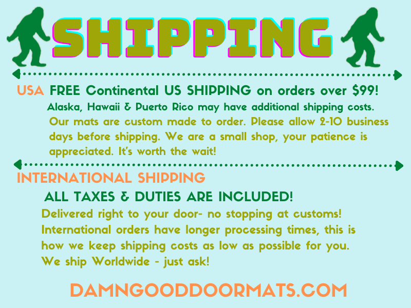 Damn Good Doormats shipping policies. Free continental US shipping on orders over $99. International orders include all VAT & import taxes. No stopping at customs, international orders are delivered to you door